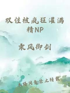 双性被疯狂灌满精NP