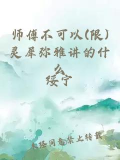 师傅不可以(限)灵犀弥雅讲的什么