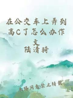 在公交车上弄到高C了怎么办作文