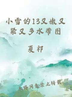 小雪的13又嫩又紧又多水带图