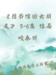 《图书馆的女朋友》 5-6集 结局