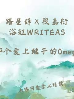 路星辞×段嘉衍浴缸WRITEAS