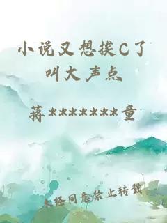 小说又想挨C了叫大声点