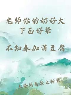 老师你的奶好大下面好紧