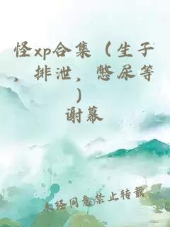 怪xp合集（生子，排泄，憋尿等）